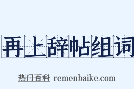 再上辞帖组词是什么意思的图片